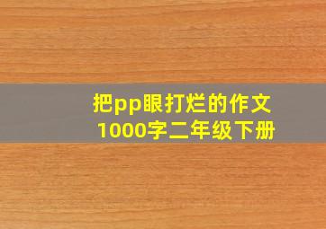 把pp眼打烂的作文1000字二年级下册