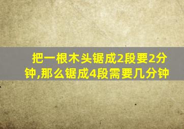 把一根木头锯成2段要2分钟,那么锯成4段需要几分钟