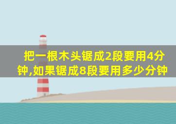 把一根木头锯成2段要用4分钟,如果锯成8段要用多少分钟