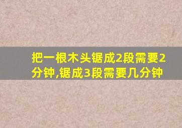 把一根木头锯成2段需要2分钟,锯成3段需要几分钟