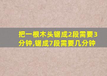 把一根木头锯成2段需要3分钟,锯成7段需要几分钟