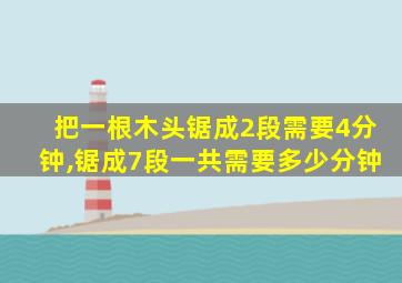 把一根木头锯成2段需要4分钟,锯成7段一共需要多少分钟