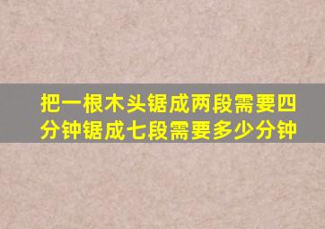 把一根木头锯成两段需要四分钟锯成七段需要多少分钟