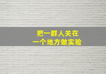 把一群人关在一个地方做实验