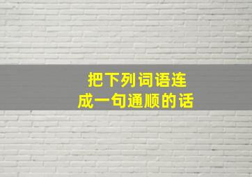 把下列词语连成一句通顺的话