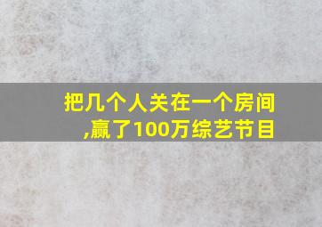 把几个人关在一个房间,赢了100万综艺节目