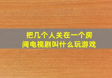 把几个人关在一个房间电视剧叫什么玩游戏