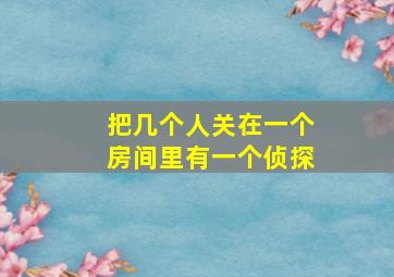 把几个人关在一个房间里有一个侦探