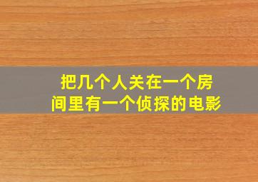 把几个人关在一个房间里有一个侦探的电影