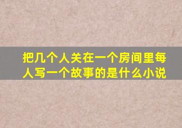 把几个人关在一个房间里每人写一个故事的是什么小说