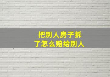 把别人房子拆了怎么赔给别人