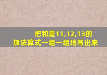 把和是11,12,13的加法算式一组一组地写出来