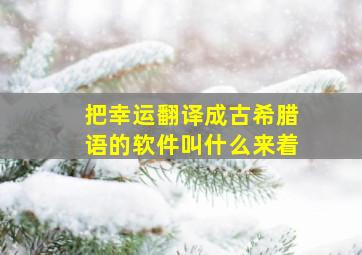 把幸运翻译成古希腊语的软件叫什么来着