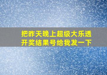 把昨天晚上超级大乐透开奖结果号给我发一下