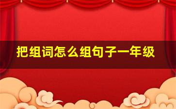 把组词怎么组句子一年级