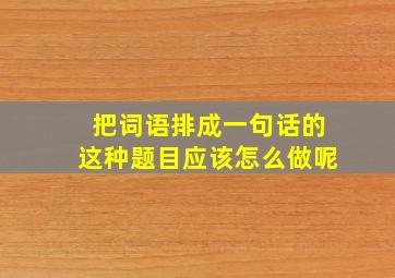 把词语排成一句话的这种题目应该怎么做呢