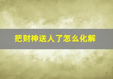 把财神送人了怎么化解