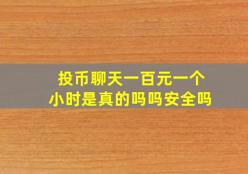 投币聊天一百元一个小时是真的吗吗安全吗