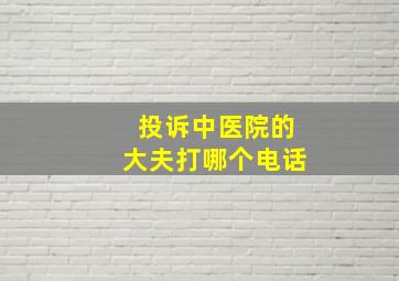 投诉中医院的大夫打哪个电话