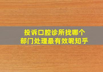 投诉口腔诊所找哪个部门处理最有效呢知乎