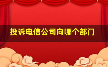 投诉电信公司向哪个部门