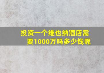 投资一个维也纳酒店需要1000万吗多少钱呢