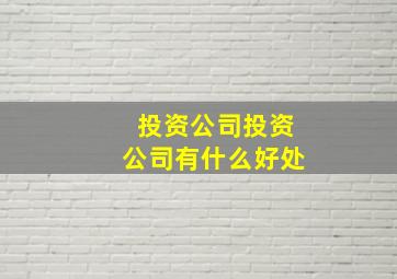 投资公司投资公司有什么好处