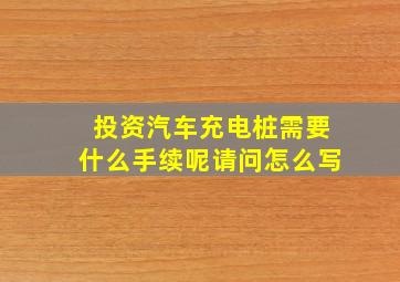 投资汽车充电桩需要什么手续呢请问怎么写