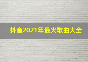 抖音2021年最火歌曲大全