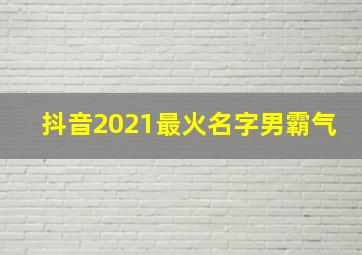 抖音2021最火名字男霸气