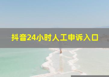 抖音24小时人工申诉入口