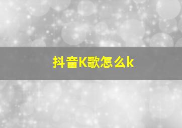 抖音K歌怎么k