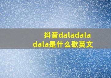 抖音daladaladala是什么歌英文