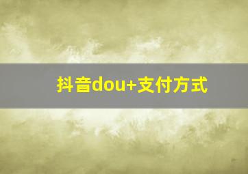 抖音dou+支付方式