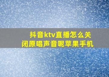 抖音ktv直播怎么关闭原唱声音呢苹果手机