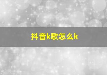 抖音k歌怎么k