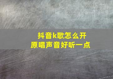 抖音k歌怎么开原唱声音好听一点