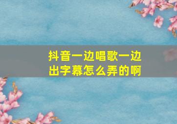 抖音一边唱歌一边出字幕怎么弄的啊