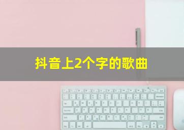 抖音上2个字的歌曲