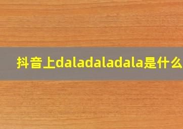 抖音上daladaladala是什么歌