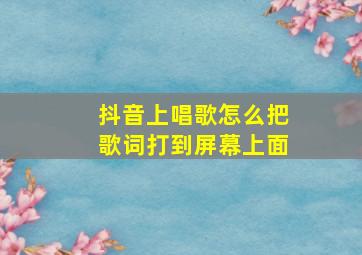 抖音上唱歌怎么把歌词打到屏幕上面