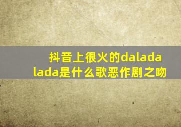 抖音上很火的daladalada是什么歌恶作剧之吻