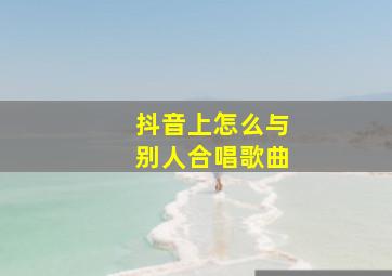 抖音上怎么与别人合唱歌曲