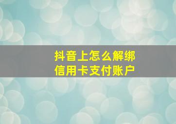 抖音上怎么解绑信用卡支付账户