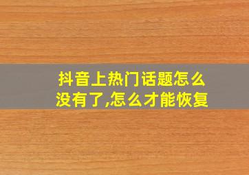 抖音上热门话题怎么没有了,怎么才能恢复