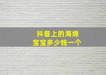 抖音上的海绵宝宝多少钱一个