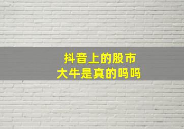 抖音上的股市大牛是真的吗吗