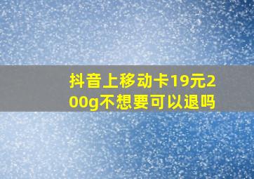 抖音上移动卡19元200g不想要可以退吗