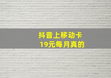 抖音上移动卡19元每月真的