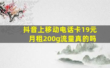 抖音上移动电话卡19元月租200g流量真的吗